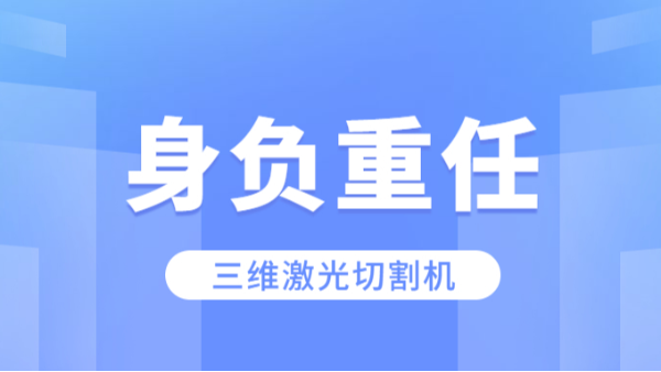 三維激光切割機(jī)身負(fù)重任