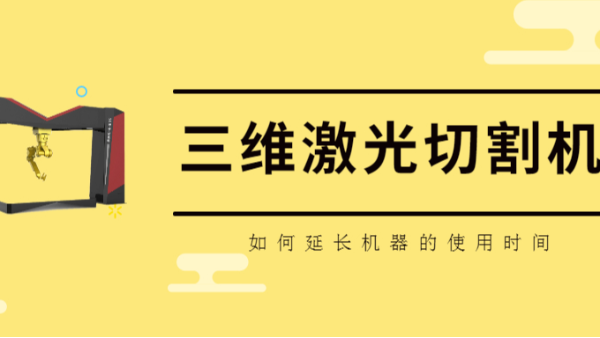 如何延長三維激光切割機的使用時間