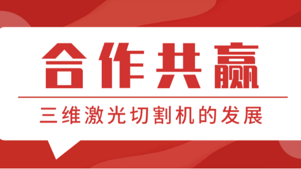 合作共贏—看看三維激光切割機的發(fā)展